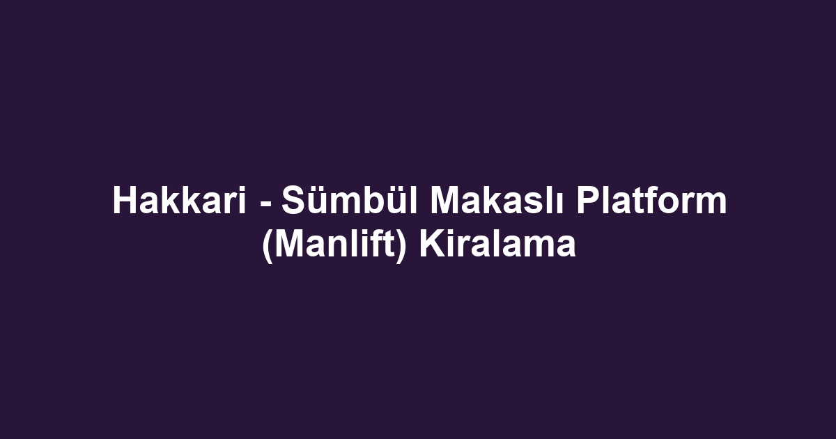 Hakkari - Sümbül Makaslı Platform (Manlift) Kiralama