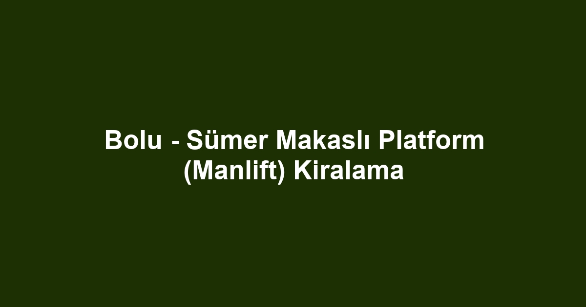 Bolu - Sümer Makaslı Platform (Manlift) Kiralama
