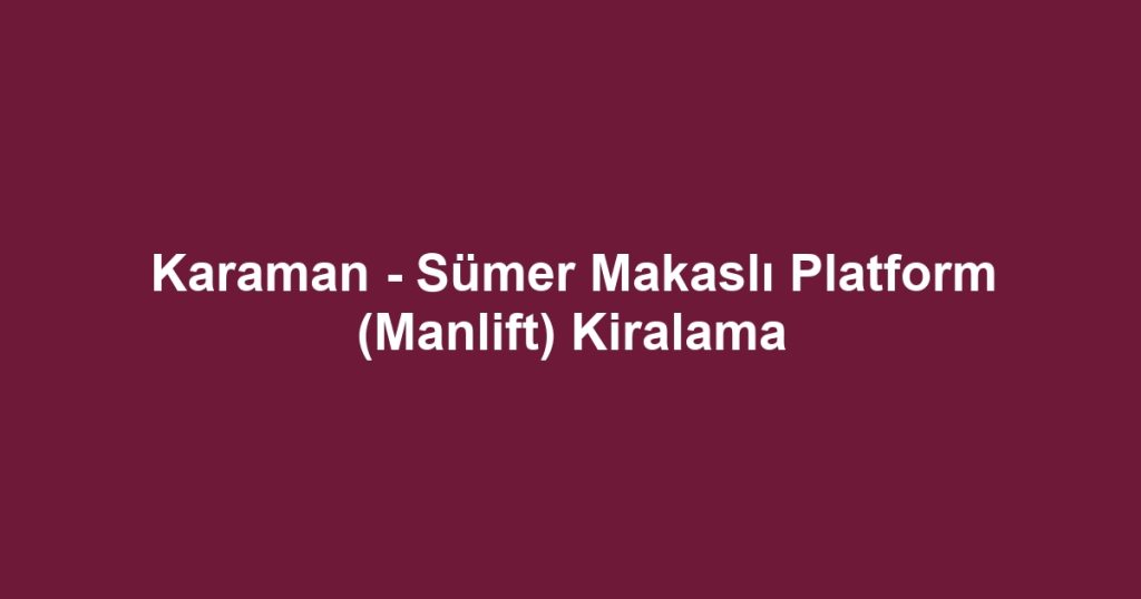 Karaman - Sümer Makaslı Platform (Manlift) Kiralama