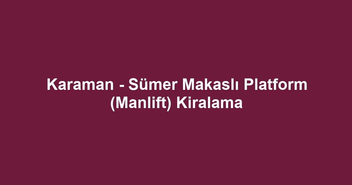 Karaman - Sümer Makaslı Platform (Manlift) Kiralama