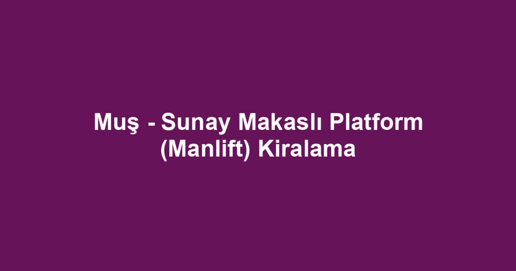 Muş - Sunay Makaslı Platform (Manlift) Kiralama