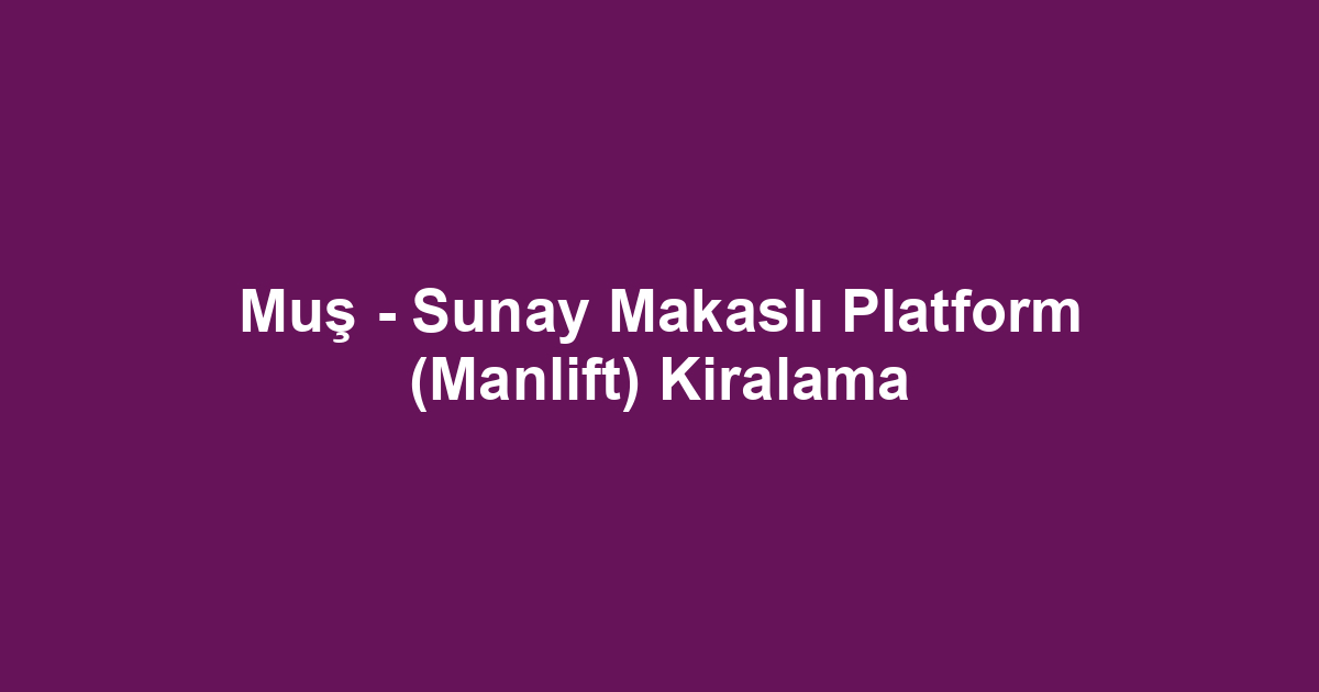 Muş - Sunay Makaslı Platform (Manlift) Kiralama