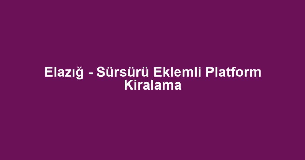 Elazığ - Sürsürü Eklemli Platform Kiralama