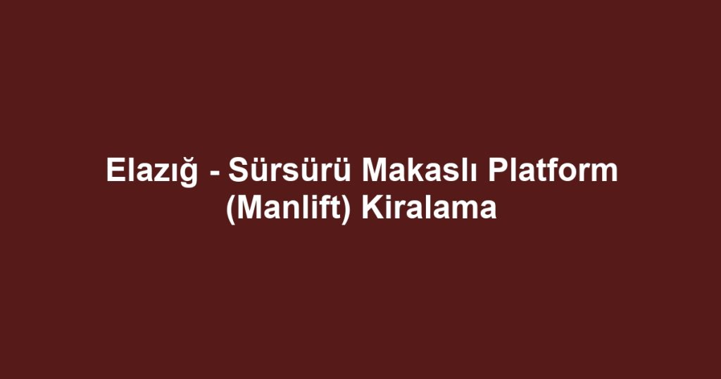 Elazığ - Sürsürü Makaslı Platform (Manlift) Kiralama