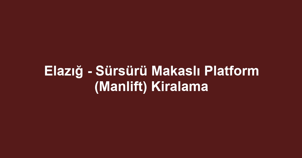 Elazığ - Sürsürü Makaslı Platform (Manlift) Kiralama