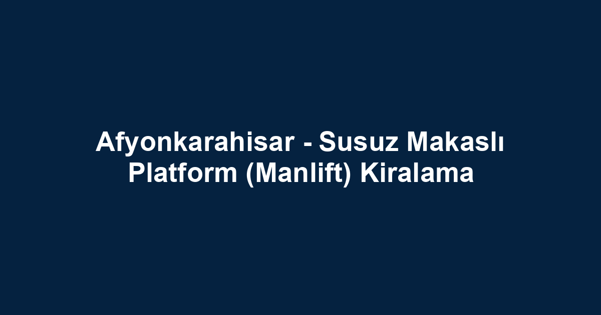 Afyonkarahisar - Susuz Makaslı Platform (Manlift) Kiralama
