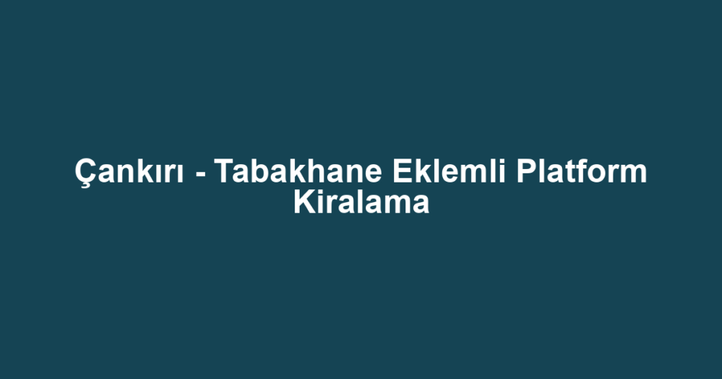 Çankırı - Tabakhane Eklemli Platform Kiralama