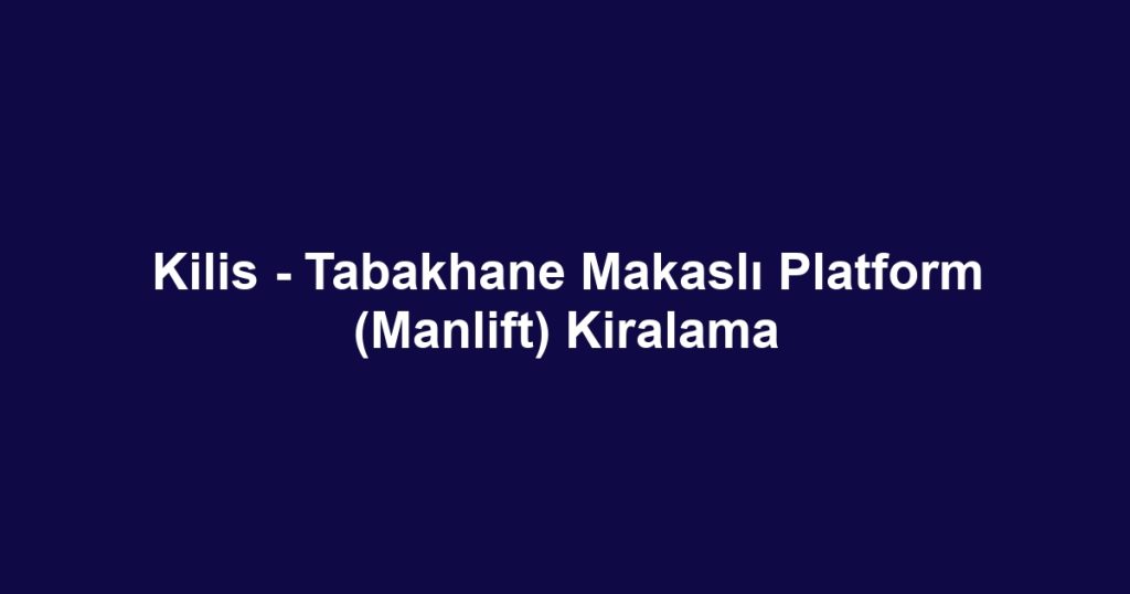 Kilis - Tabakhane Makaslı Platform (Manlift) Kiralama