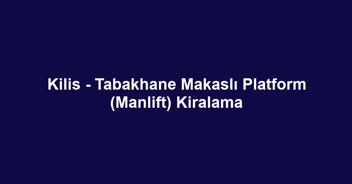 Kilis - Tabakhane Makaslı Platform (Manlift) Kiralama