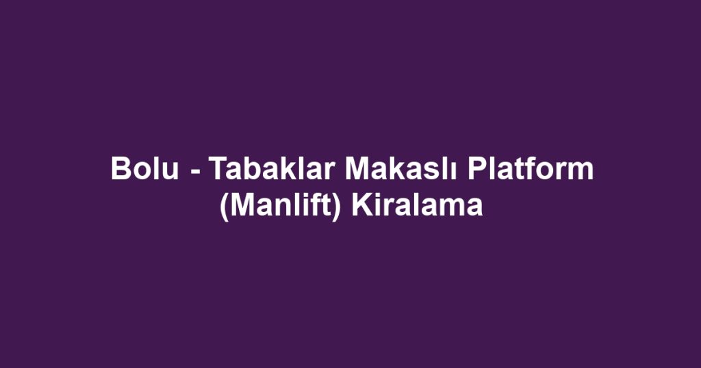 Bolu - Tabaklar Makaslı Platform (Manlift) Kiralama