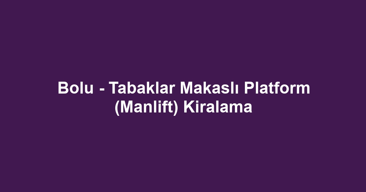 Bolu - Tabaklar Makaslı Platform (Manlift) Kiralama