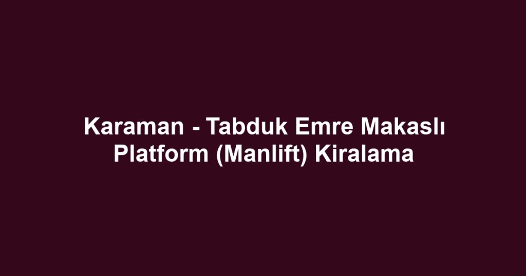 Karaman - Tabduk Emre Makaslı Platform (Manlift) Kiralama