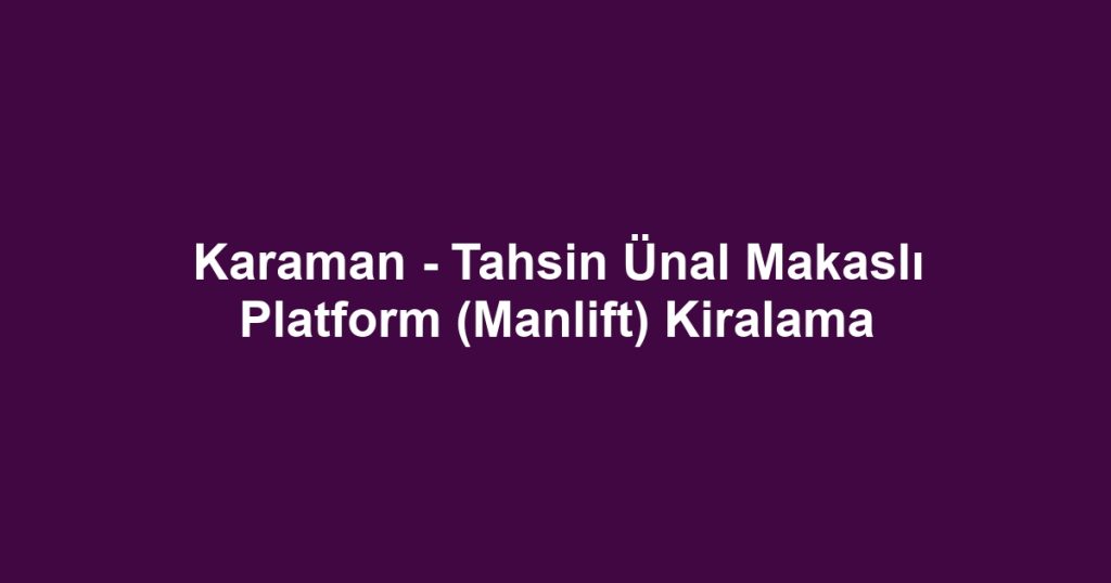 Karaman - Tahsin Ünal Makaslı Platform (Manlift) Kiralama