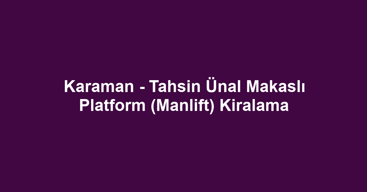 Karaman - Tahsin Ünal Makaslı Platform (Manlift) Kiralama