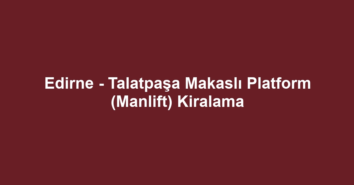 Edirne - Talatpaşa Makaslı Platform (Manlift) Kiralama