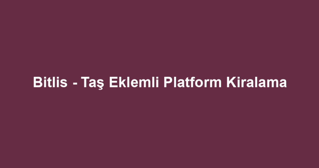 Bitlis - Taş Eklemli Platform Kiralama