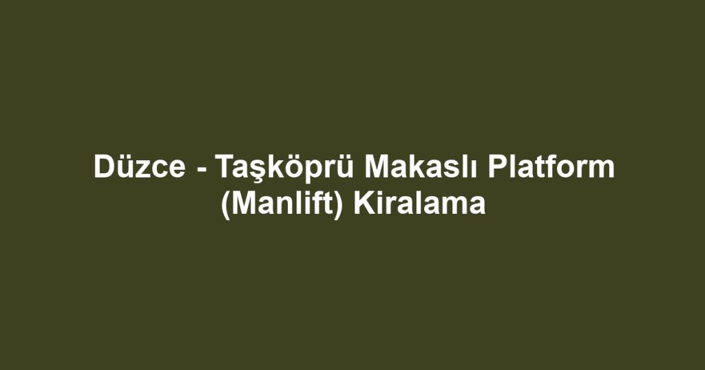 Düzce - Taşköprü Makaslı Platform (Manlift) Kiralama