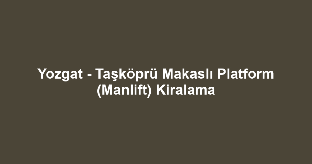 Yozgat - Taşköprü Makaslı Platform (Manlift) Kiralama