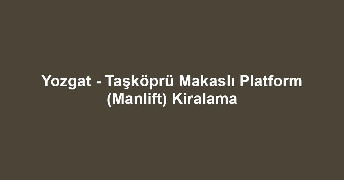 Yozgat - Taşköprü Makaslı Platform (Manlift) Kiralama