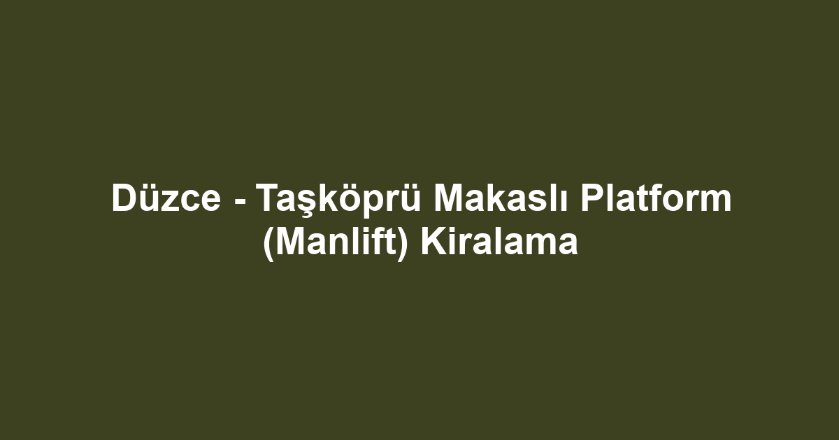 Düzce - Taşköprü Makaslı Platform (Manlift) Kiralama