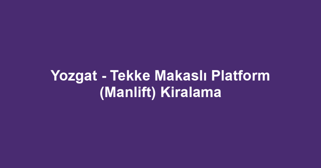Yozgat - Tekke Makaslı Platform (Manlift) Kiralama