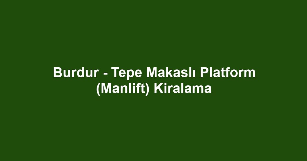 Burdur - Tepe Makaslı Platform (Manlift) Kiralama
