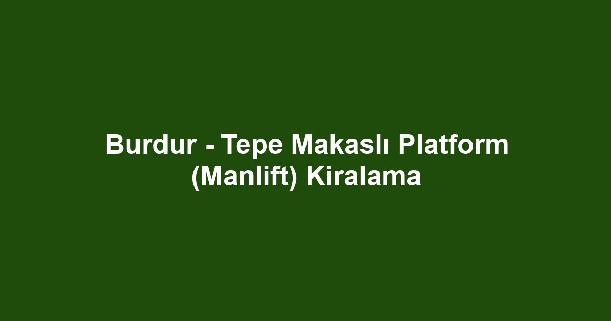 Burdur - Tepe Makaslı Platform (Manlift) Kiralama