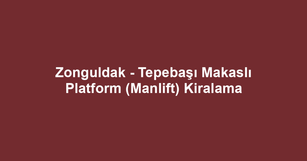 Zonguldak - Tepebaşı Makaslı Platform (Manlift) Kiralama