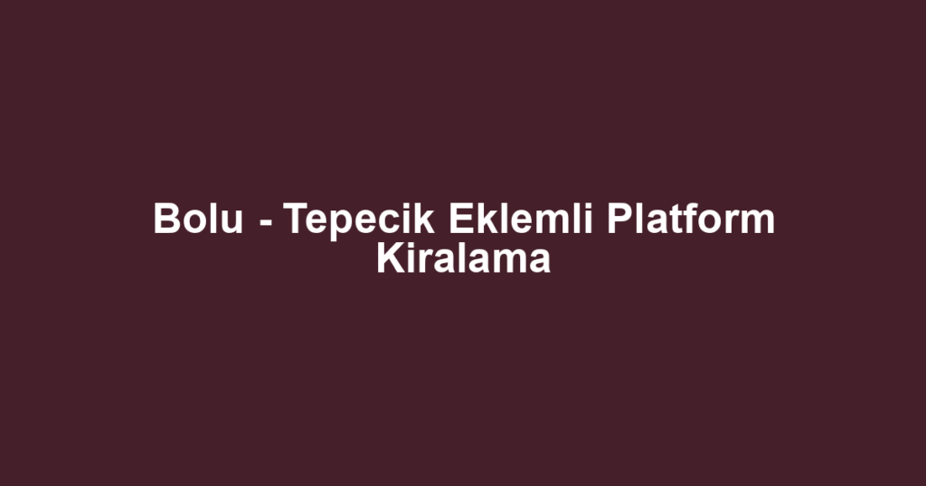 Bolu - Tepecik Eklemli Platform Kiralama