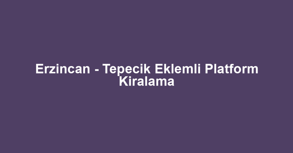 Erzincan - Tepecik Eklemli Platform Kiralama
