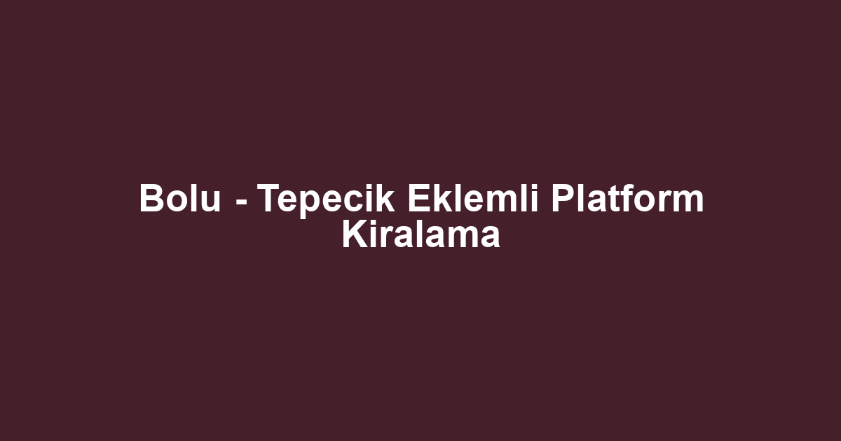Bolu - Tepecik Eklemli Platform Kiralama