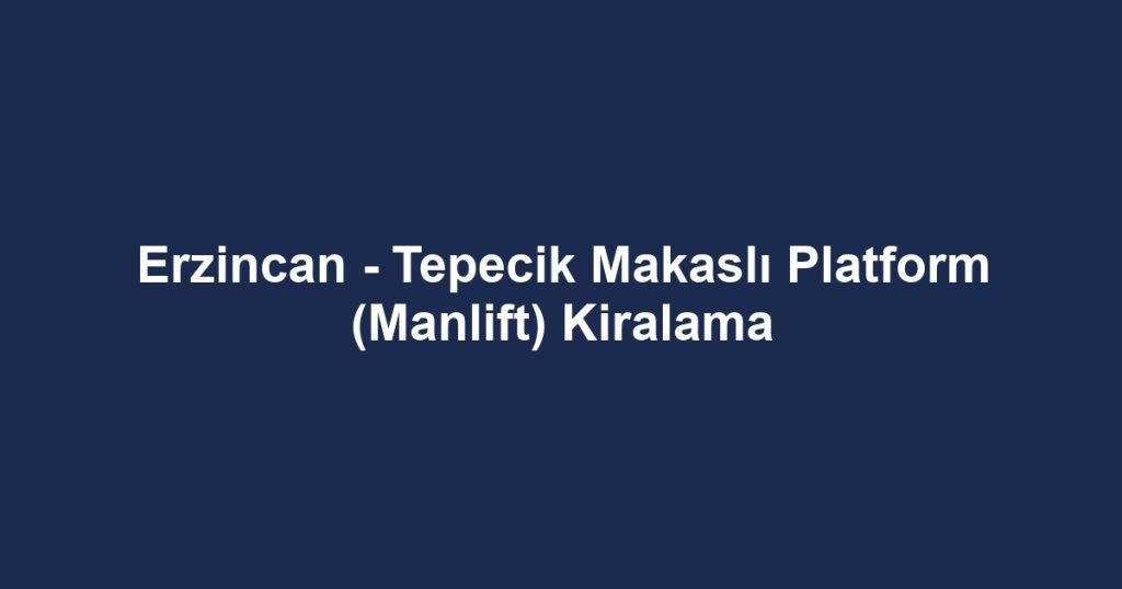 Erzincan - Tepecik Makaslı Platform (Manlift) Kiralama
