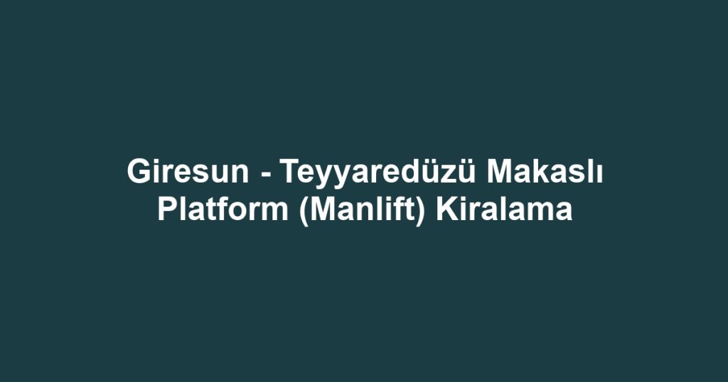 Giresun - Teyyaredüzü Makaslı Platform (Manlift) Kiralama