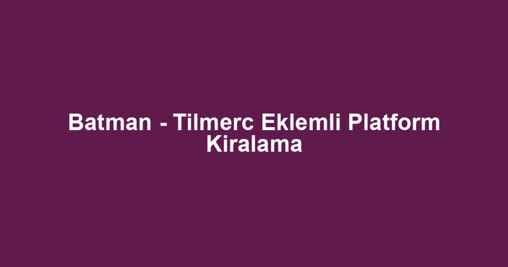 Batman - Tilmerc Eklemli Platform Kiralama
