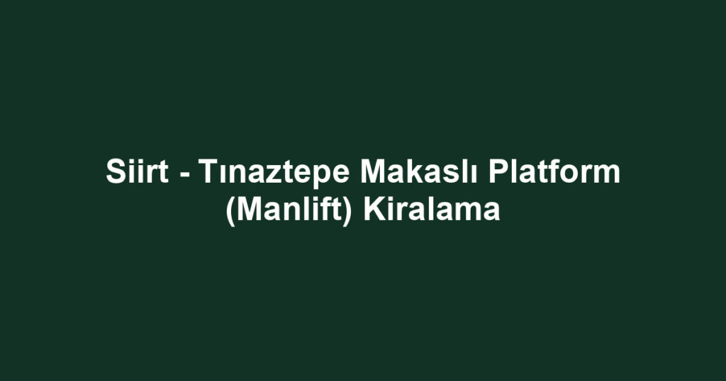 Siirt - Tınaztepe Makaslı Platform (Manlift) Kiralama