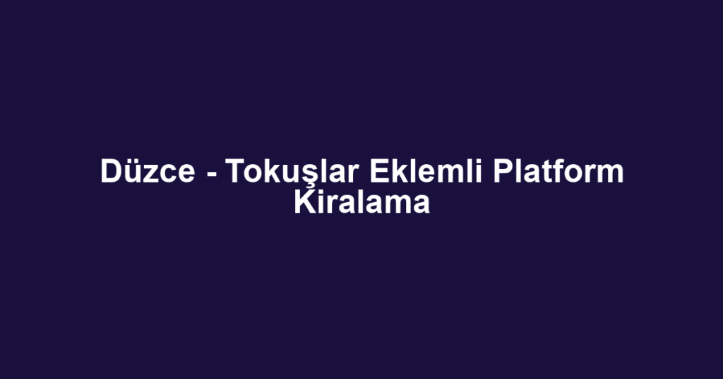 Düzce - Tokuşlar Eklemli Platform Kiralama
