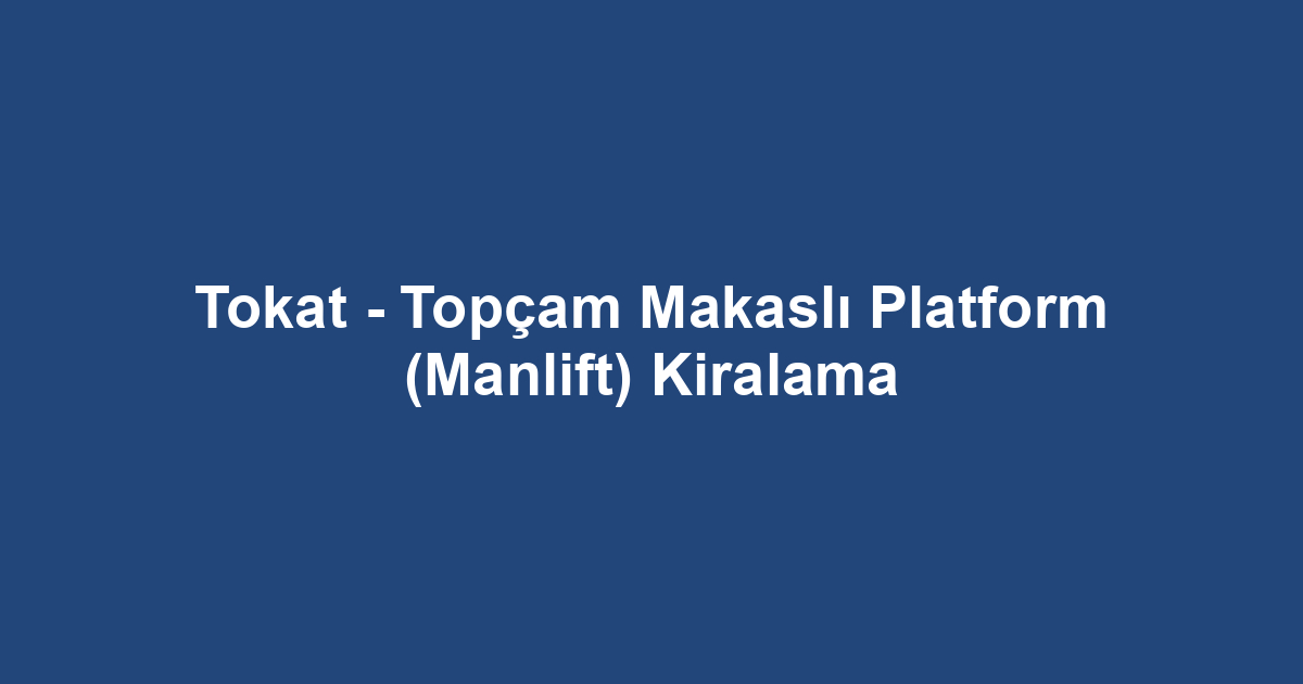 Tokat - Topçam Makaslı Platform (Manlift) Kiralama