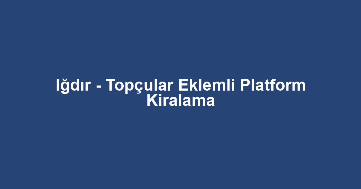 Iğdır - Topçular Eklemli Platform Kiralama