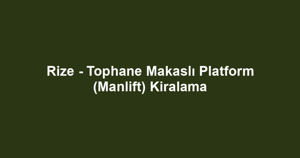 Rize - Tophane Makaslı Platform (Manlift) Kiralama