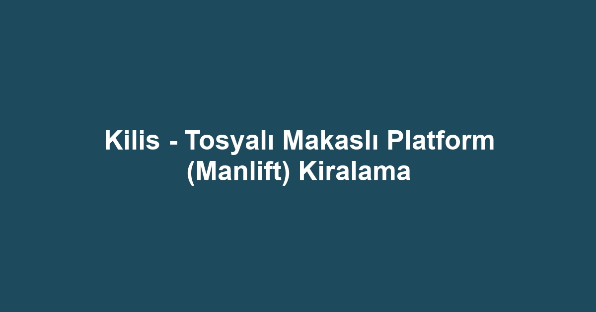 Kilis - Tosyalı Makaslı Platform (Manlift) Kiralama