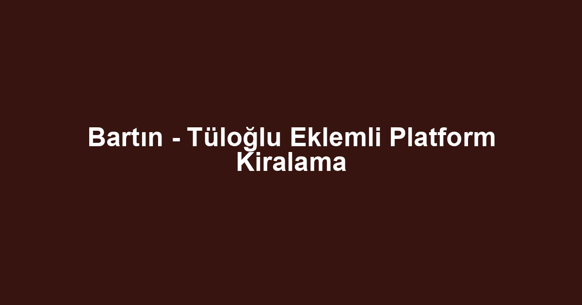 Bartın - Tüloğlu Eklemli Platform Kiralama