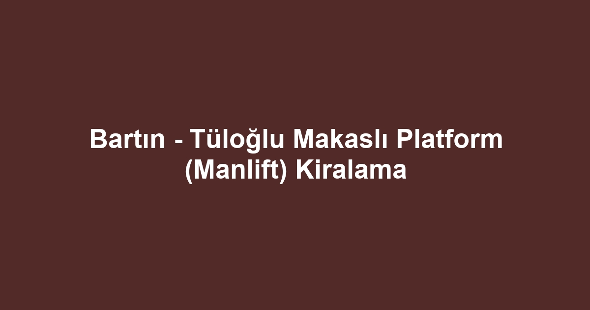 Bartın - Tüloğlu Makaslı Platform (Manlift) Kiralama