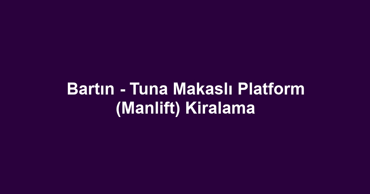 Bartın - Tuna Makaslı Platform (Manlift) Kiralama
