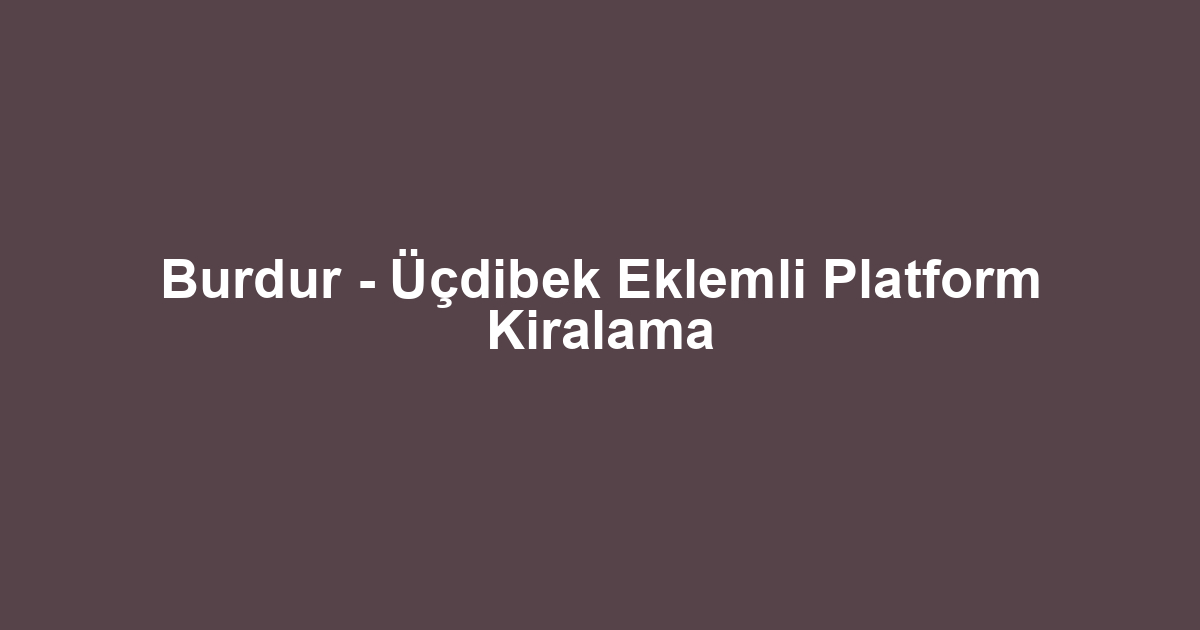 Burdur - Üçdibek Eklemli Platform Kiralama