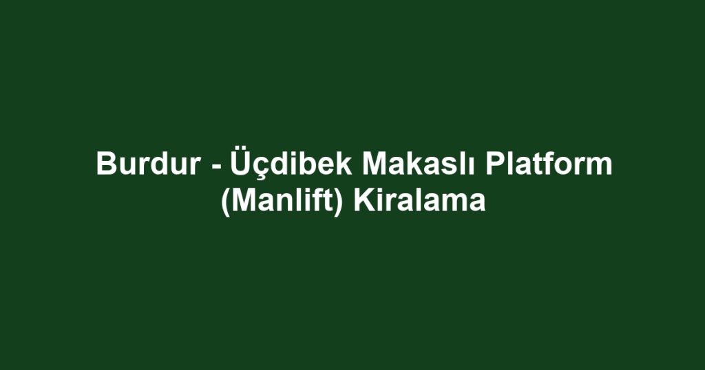 Burdur - Üçdibek Makaslı Platform (Manlift) Kiralama