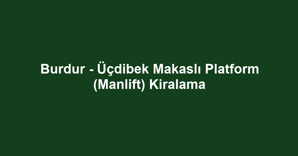 Burdur - Üçdibek Makaslı Platform (Manlift) Kiralama