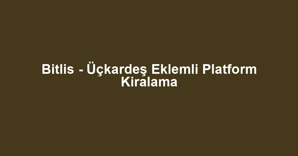 Bitlis - Üçkardeş Eklemli Platform Kiralama