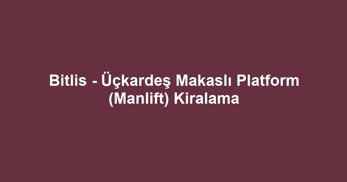 Bitlis - Üçkardeş Makaslı Platform (Manlift) Kiralama