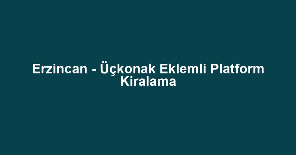 Erzincan - Üçkonak Eklemli Platform Kiralama