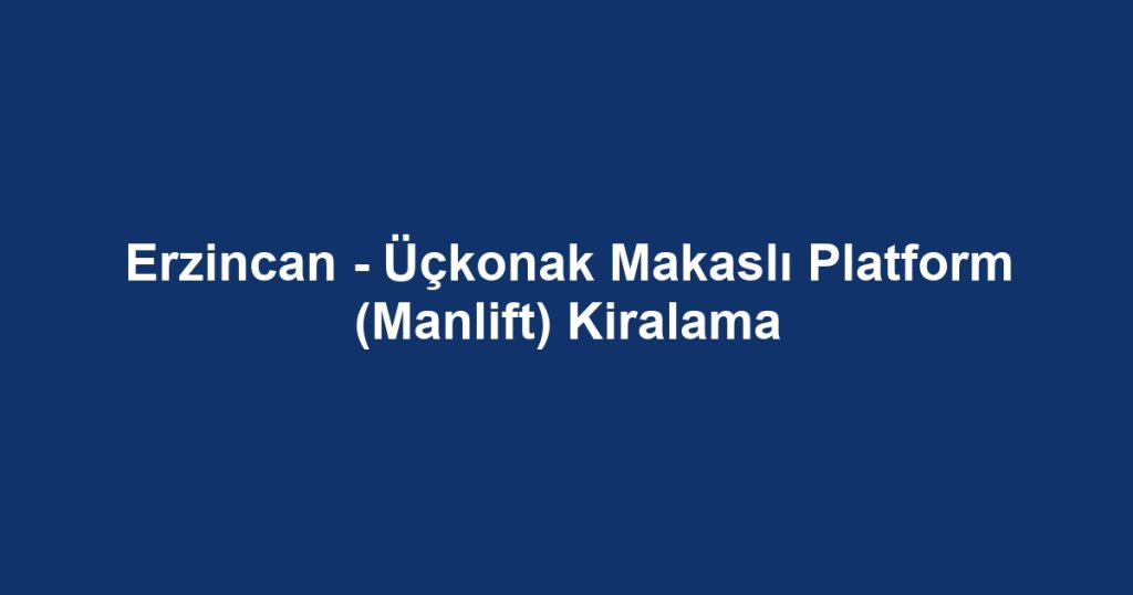 Erzincan - Üçkonak Makaslı Platform (Manlift) Kiralama